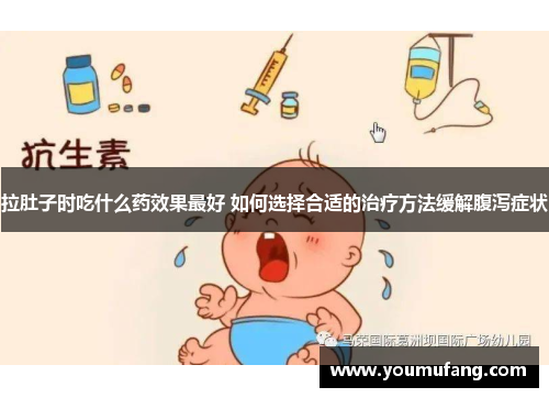 拉肚子时吃什么药效果最好 如何选择合适的治疗方法缓解腹泻症状